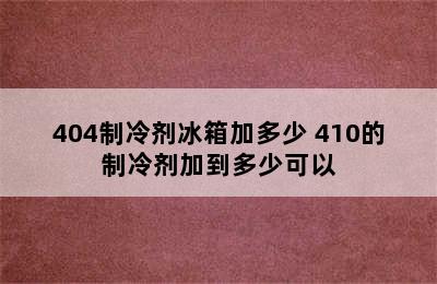 404制冷剂冰箱加多少 410的制冷剂加到多少可以